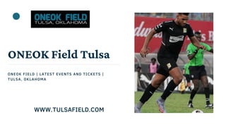 ONEOK Field Tulsa
ONEOK FIELD | LATEST EVENTS AND TICKETS |
TULSA, OKLAHOMA
WWW.TULSAFIELD.COM
 