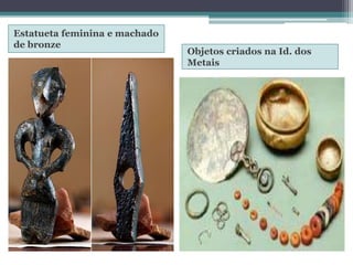 Estatueta feminina e machado
de bronze
Objetos criados na Id. dos
Metais
 