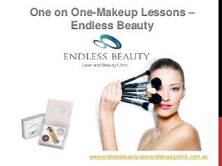 www.endlessbeautylaserandbeautyclinic.com.au
One on One-Makeup Lessons –
Endless Beauty
 