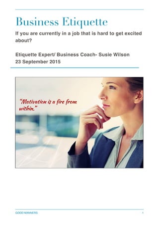 Business Etiquette
If you are currently in a job that is hard to get excited
about?
Etiquette Expert/ Business Coach- Susie Wilson
23 September 2015 
GOOD MANNERS 1
 
