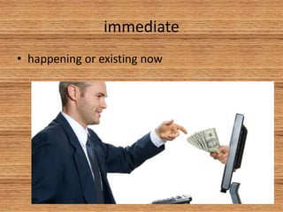 immediate
• happening or existing now
 