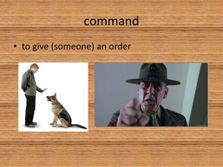 command
• to give (someone) an order
 