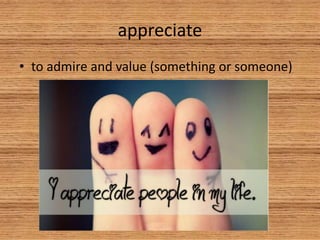 appreciate
• to admire and value (something or someone)
 