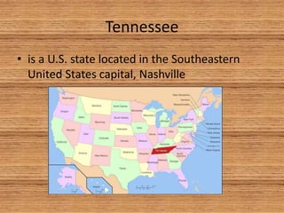 Tennessee
• is a U.S. state located in the Southeastern
United States capital, Nashville
 