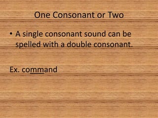 One Consonant or Two
• A single consonant sound can be
spelled with a double consonant.
Ex. command
 