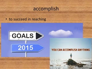 accomplish
• to succeed in reaching
 