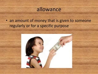 allowance
• an amount of money that is given to someone
regularly or for a specific purpose
 
