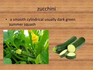 zucchini
• a smooth cylindrical usually dark green
summer squash
 