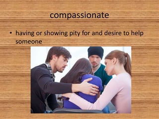 compassionate
• having or showing pity for and desire to help
someone
 