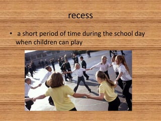 recess
• a short period of time during the school day
when children can play
 