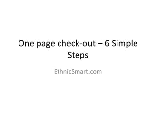 One page check-out – 6 Simple
Steps
EthnicSmart.com
 