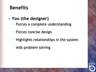 Benefits

• You (the designer)
   Forces a complete understanding

   Forces concise design

   Highlights relationships in the system

   Aids problem solving
 