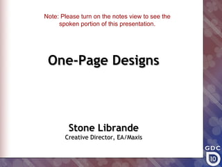 Note: Please turn on the notes view to see the
     spoken portion of this presentation.




 One-Page Designs



        Stone Librande
       Creative Director, EA/Maxis
 