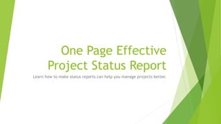 One Page Effective
Project Status Report
A Project Status report is one of the most
powerful tools available to a project manager.
 