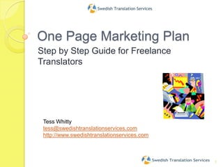 One Page Marketing Plan Step by Step Guide for Freelance Translators 1 Tess Whitty tess@swedishtranslationservices.com http://www.swedishtranslationservices.com 