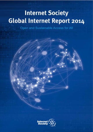 Internet Society 
Global Internet Report 2014 
Open and Sustainable Access for All 
