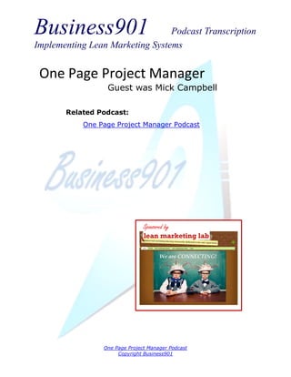 Business901 Podcast Transcription
Implementing Lean Marketing Systems
One Page Project Manager Podcast
Copyright Business901
One Page Project Manager
Guest was Mick Campbell
Sponsored by
Related Podcast:
One Page Project Manager Podcast
 