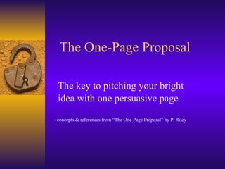 The One-Page Proposal The key to pitching your bright  idea with one persuasive page - concepts & references from “The One-Page Proposal” by P. Riley 