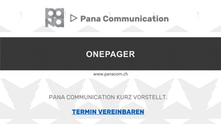 ONEPAGER
www.panacom.ch
▷ Pana Communication
PANA COMMUNICATION KURZ VORSTELLT.
TERMIN VEREINBAREN
 