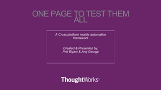 A Cross platform mobile automation
framework
Created & Presented by,
Priti Biyani & Aroj George
ONE PAGE TO TEST THEM
ALL
 