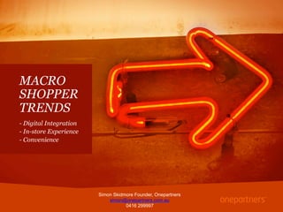 MACRO
SHOPPER
TRENDS
- Digital Integration
- In-store Experience
- Convenience
Simon Skidmore Founder, Onepartners
simon@onepartners.com.au
0416 299997
 