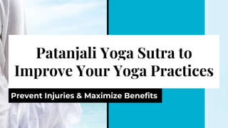 Patanjali Yoga Sutra to
Improve Your Yoga Practices
Prevent Injuries & Maximize Benefits
 