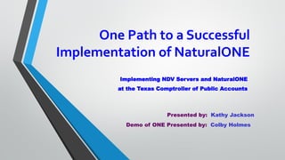 One Path to a Successful
Implementation of NaturalONE
Implementing NDV Servers and NaturalONE
at the Texas Comptroller of Public Accounts
Presented by: Kathy Jackson
Demo of ONE Presented by: Colby Holmes
 