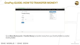 OnePay GUIDE: HOWTOTRANSFER MONEY?
Go to Menu My Accounts >Transfer Money to transfer money from your OnePayWallet to another
OnePayWallet
5
 