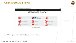 OnePay GUIDE, STEP 2
2. After Login, you see the Main Screen as shown above
5
 