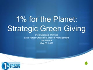 S
1% for the Planet:
Strategic Green Giving
5130 Strategic Thinking
Lake Forest Graduate School of Management
Jen Minarik
May 20, 2009
 