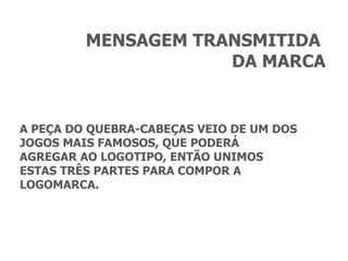 A PEÇA DO QUEBRA-CABEÇAS VEIO DE UM DOS JOGOS MAIS FAMOSOS, QUE PODERÁ AGREGAR AO LOGOTIPO, ENTÃO UNIMOS ESTAS TRÊS PARTES PARA COMPOR A LOGOMARCA. MENSAGEM TRANSMITIDA  DA MARCA 