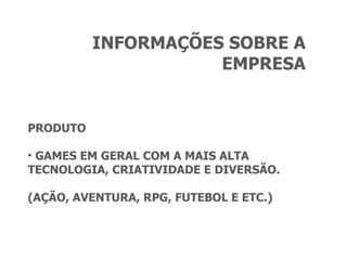 INFORMAÇÕES SOBRE A EMPRESA PRODUTO GAMES EM GERAL COM A MAIS ALTA TECNOLOGIA, CRIATIVIDADE E DIVERSÃO. (AÇÃO, AVENTURA, RPG, FUTEBOL E ETC.) 