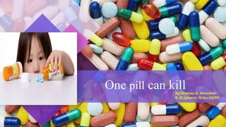 One pill can killBy/Shaimaa.O. Ahmadeen
B. SC,(pharm), M.Scs.(QCPP)
 