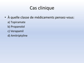 Cas clinique
• À quelle classe de médicaments pensez-vous:
a) Topiramate
b) Propanolol
c) Verapamil
d) Amitriptyline
 