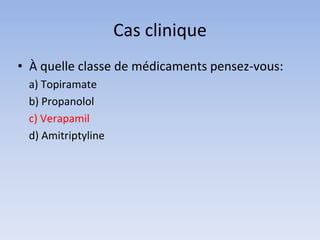 Cas clinique
• À quelle classe de médicaments pensez-vous:
a) Topiramate
b) Propanolol
c) Verapamil
d) Amitriptyline
 