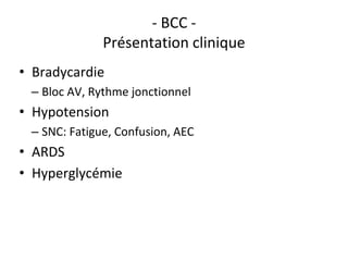 - BCC -
Présentation clinique
• Bradycardie
– Bloc AV, Rythme jonctionnel
• Hypotension
– SNC: Fatigue, Confusion, AEC
• ARDS
• Hyperglycémie
 