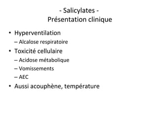 - Salicylates -
Présentation clinique
• Hyperventilation
– Alcalose respiratoire
• Toxicité cellulaire
– Acidose métabolique
– Vomissements
– AEC
• Aussi acouphène, température
 