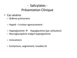 - Salicylates -
Présentation Clinique
• Cas sévères
– Œdème pulmonaire
– HypoK – à traiter agressivement
– Hyperglycémie  Hypoglycémie (par utilisation)
– Neuroglucopénie malgré hyperglycémie
– Convulsions
– Ecchymose, saignement, troubles GI
 