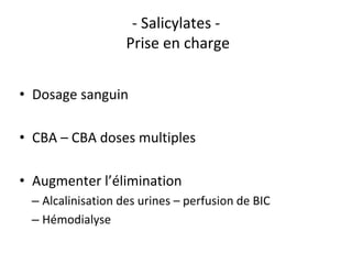 - Salicylates -
Prise en charge
• Dosage sanguin
• CBA – CBA doses multiples
• Augmenter l’élimination
– Alcalinisation des urines – perfusion de BIC
– Hémodialyse
 