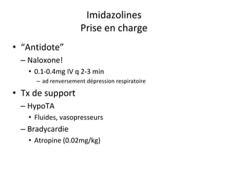 Imidazolines
Prise en charge
• “Antidote”
– Naloxone!
• 0.1-0.4mg IV q 2-3 min
– ad renversement dépression respiratoire
• Tx de support
– HypoTA
• Fluides, vasopresseurs
– Bradycardie
• Atropine (0.02mg/kg)
 