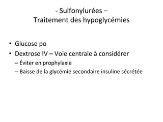 - Sulfonylurées –
Traitement des hypoglycémies
• Glucose po
• Dextrose IV – Voie centrale à considérer
– Éviter en prophylaxie
– Baisse de la glycémie secondaire insuline sécrétée
 