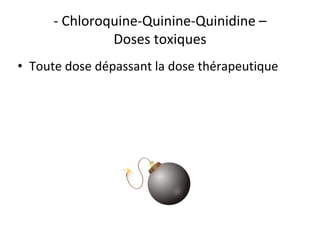 - Chloroquine-Quinine-Quinidine –
Doses toxiques
• Toute dose dépassant la dose thérapeutique
 