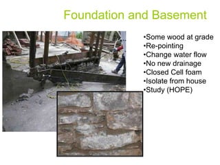 Foundation and Basement
            •Some wood at grade
            •Re-pointing
            •Change water flow
            •No new drainage
            •Closed Cell foam
            •Isolate from house
            •Study (HOPE)
 