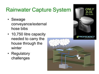 Rainwater Capture System
• Sewage
  conveyance/external
  hose bibs
• 10,750 litre capacity
  needed to carry the
  house through the
  winter
• Regulatory
  challenges
 