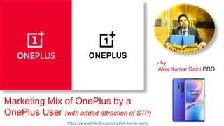 Marketing Mix of OnePlus by a
OnePlus User (with added attraction of STP)
- by
Alok Kumar Saini PRO
https://www.linkedin.com/in/alok-kumar-saini/
 