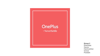 OnePlus
#NeverSettle
Group 3
Dhananjay
Gaurav
Harshvardhan
Isvorya
Praneeth
 