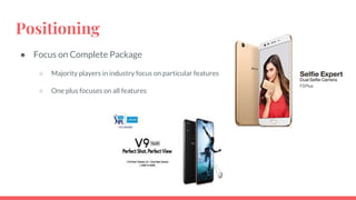 Positioning
● Focus on Complete Package
○ Majority players in industry focus on particular features
○ One plus focuses on all features
 