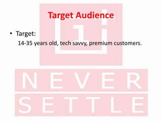 Target Audience
• Target:
14-35 years old, tech savvy, premium customers.
 