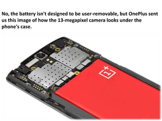 No, the battery isn't designed to be user-removable, but OnePlus sent
us this image of how the 13-megapixel camera looks under the
phone's case.
 