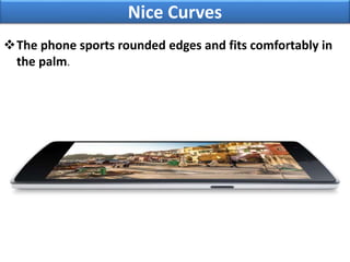 Nice Curves
The phone sports rounded edges and fits comfortably in
the palm.
 